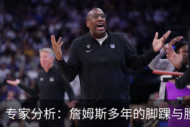 专家分析：詹姆斯多年的脚踝与腰痛并不会影响新赛季